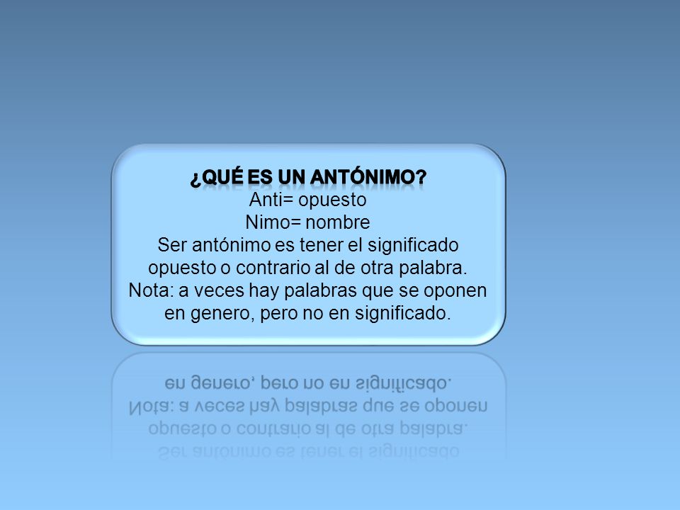 ¿Qué es un antónimo Anti= opuesto. Nimo= nombre. Ser antónimo es tener el significado opuesto o contrario al de otra palabra.