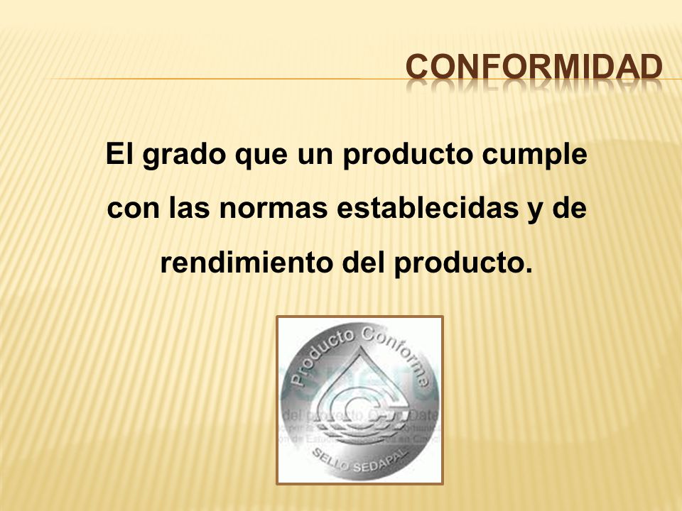CONFORMIDAD El grado que un producto cumple con las normas establecidas y de rendimiento del producto.