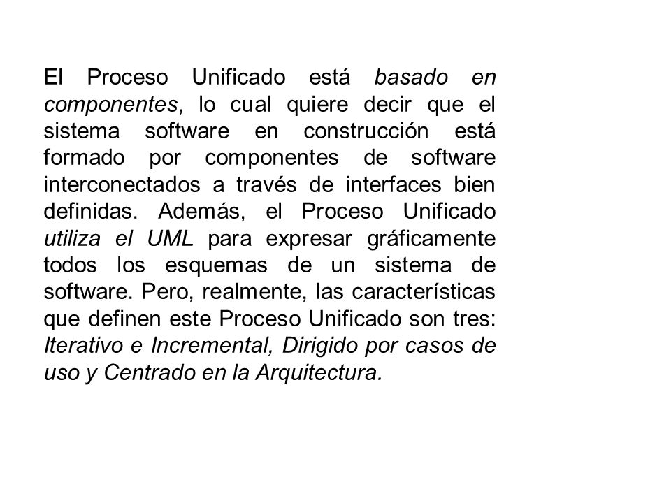 El Proceso Unificado está basado en componentes, lo cual quiere decir que el sistema software en construcción está formado por componentes de software interconectados a través de interfaces bien definidas.