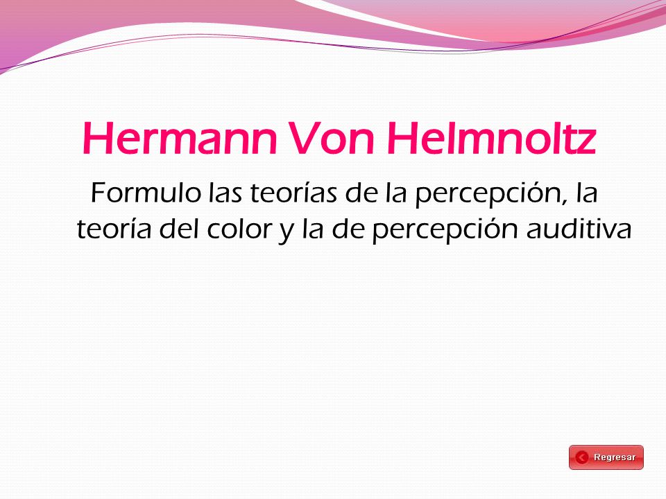 Hermann Von Helmnoltz Formulo las teorías de la percepción, la teoría del color y la de percepción auditiva.