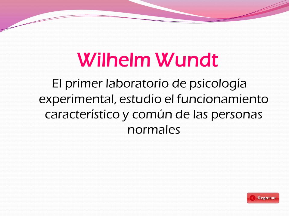 Wilhelm Wundt El primer laboratorio de psicología experimental, estudio el funcionamiento característico y común de las personas normales.