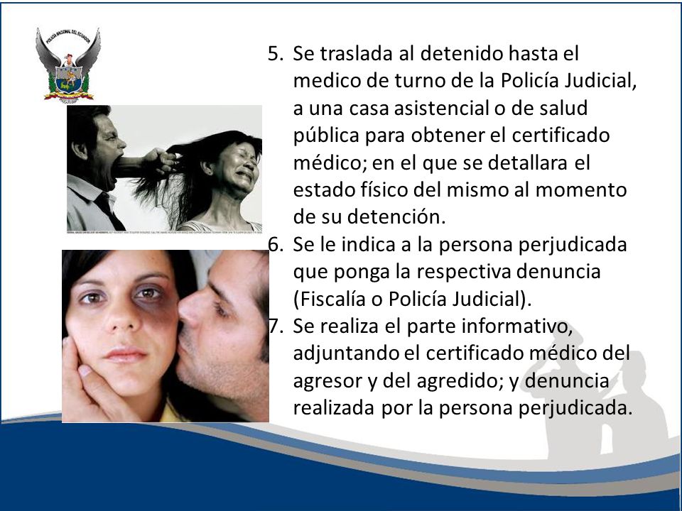 5. Se traslada al detenido hasta el medico de turno de la Policía Judicial, a una casa asistencial o de salud pública para obtener el certificado médico; en el que se detallara el estado físico del mismo al momento de su detención.