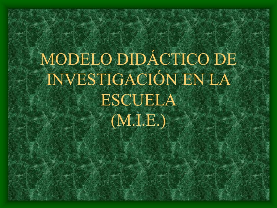 MODELO DIDÁCTICO DE INVESTIGACIÓN EN LA ESCUELA (M.I.E.)