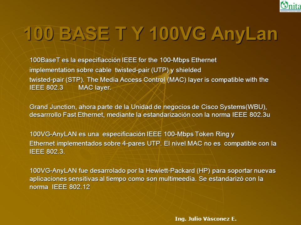 100 BASE T Y 100VG AnyLan 100BaseT es la especifiacción IEEE for the 100-Mbps Ethernet. implementation sobre cable twisted-pair (UTP) y shielded.