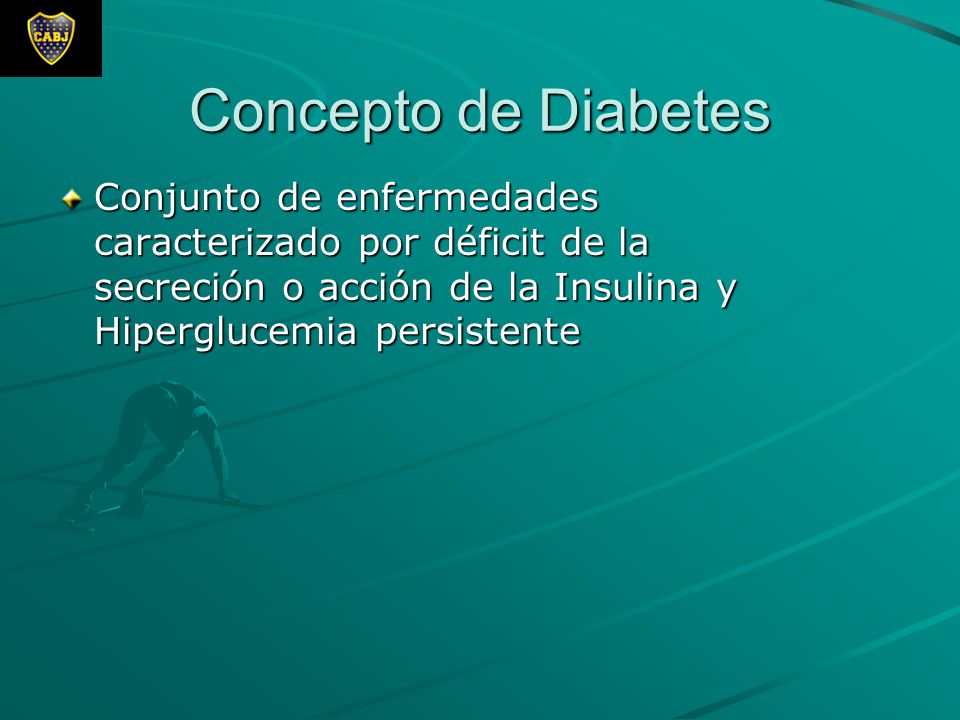 Concepto de Diabetes Conjunto de enfermedades caracterizado por déficit de la secreción o acción de la Insulina y Hiperglucemia persistente.