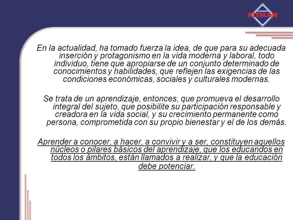 En la actualidad, ha tomado fuerza la idea, de que para su adecuada inserción y protagonismo en la vida moderna y laboral, todo individuo, tiene que apropiarse de un conjunto determinado de conocimientos y habilidades, que reflejen las exigencias de las condiciones económicas, sociales y culturales modernas.