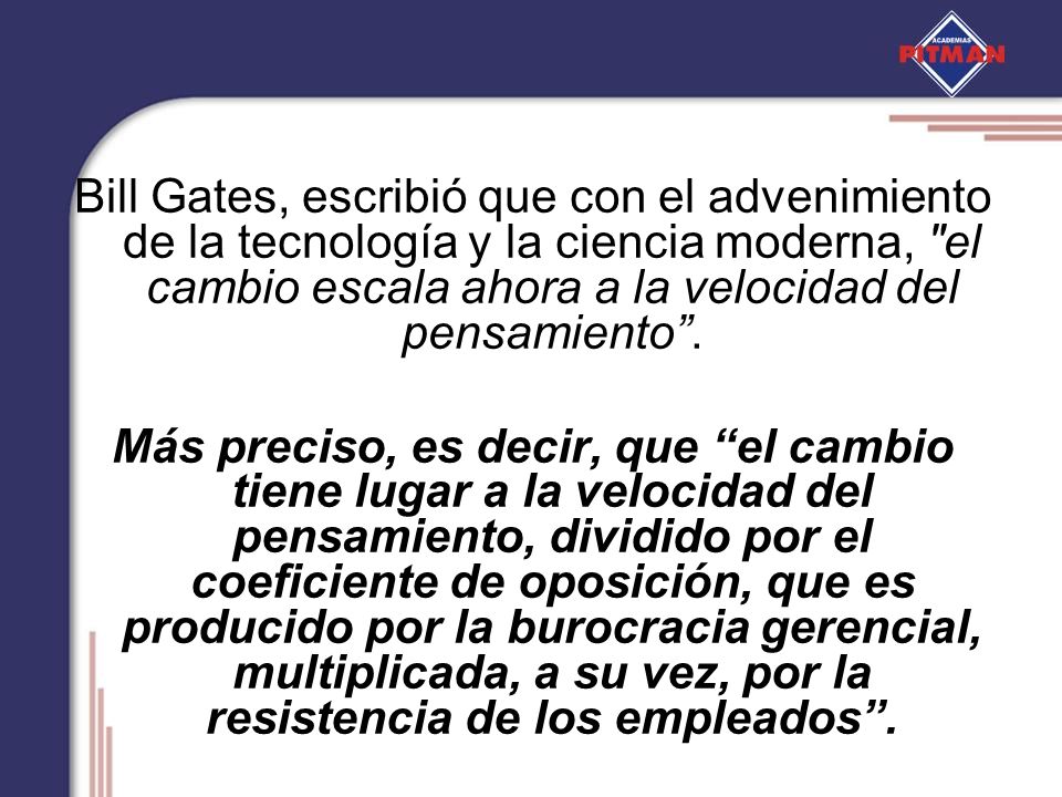 Bill Gates, escribió que con el advenimiento de la tecnología y la ciencia moderna, el cambio escala ahora a la velocidad del pensamiento .