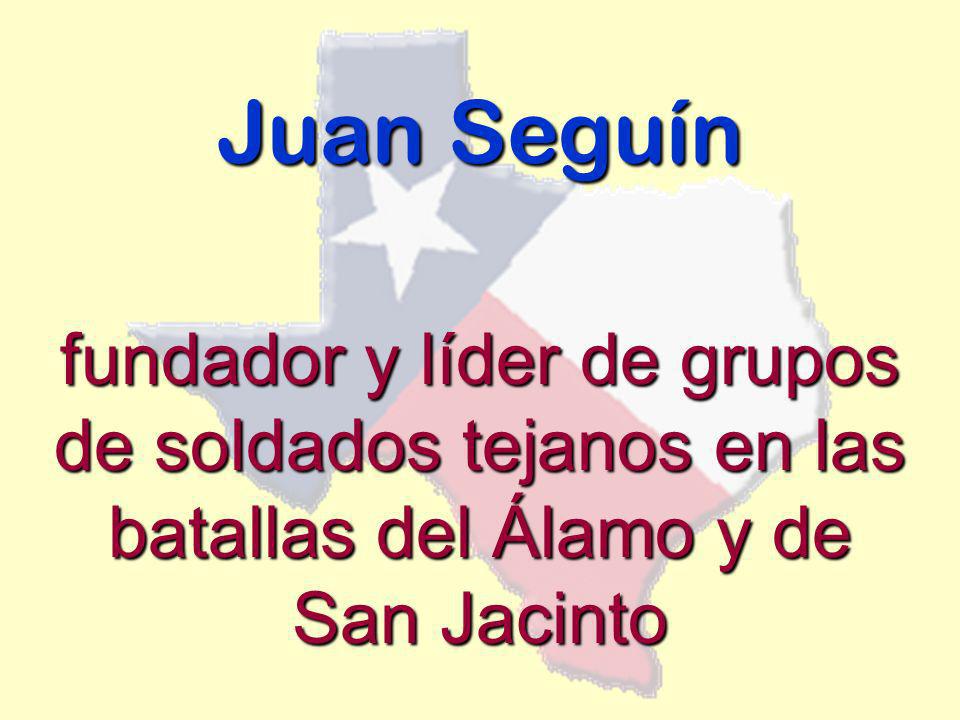 Juan Seguín fundador y líder de grupos de soldados tejanos en las batallas del Álamo y de San Jacinto.