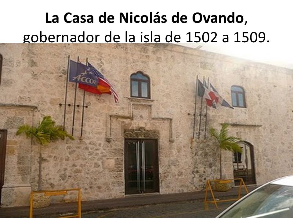 La Casa de Nicolás de Ovando, gobernador de la isla de 1502 a 1509.