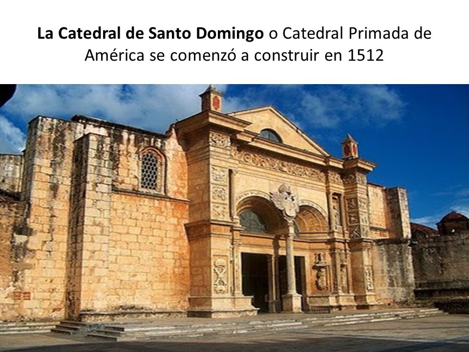 La Catedral de Santo Domingo o Catedral Primada de América se comenzó a construir en 1512