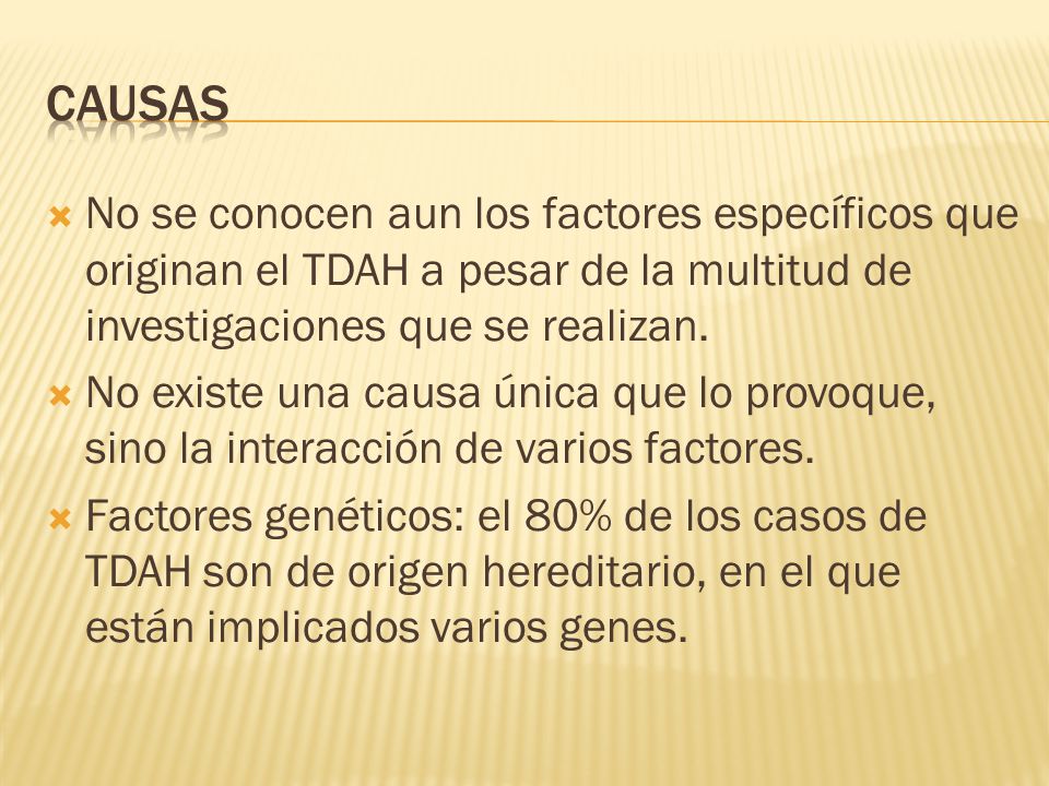 CAUSAS No se conocen aun los factores específicos que originan el TDAH a pesar de la multitud de investigaciones que se realizan.