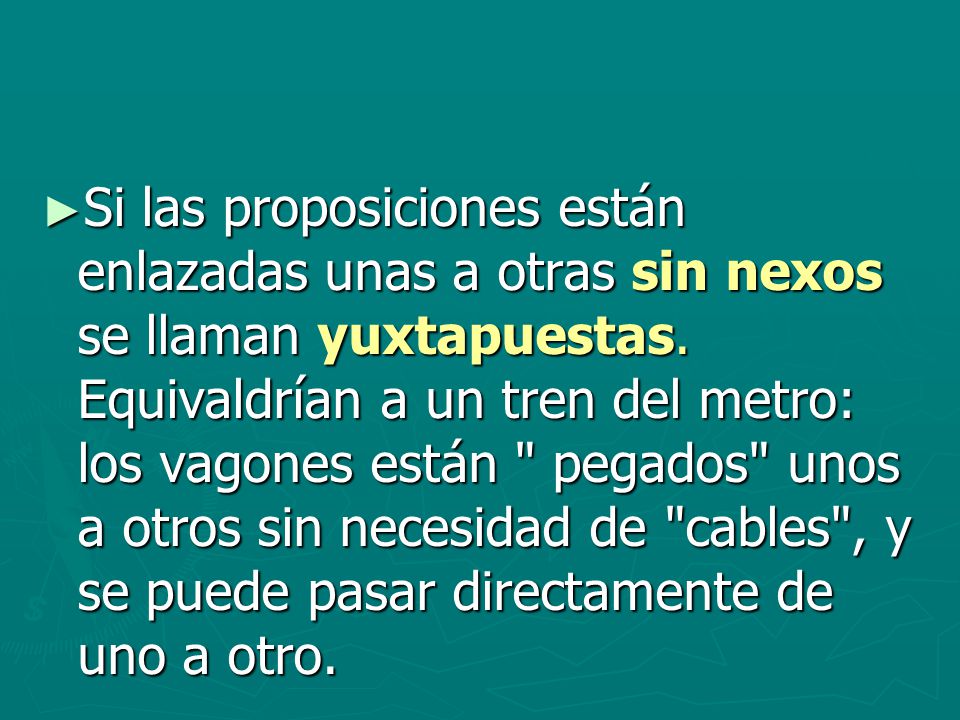 Si las proposiciones están enlazadas unas a otras sin nexos se llaman yuxtapuestas.