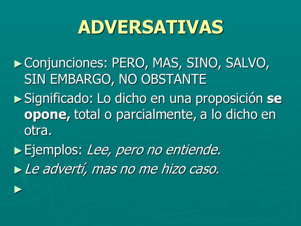 ADVERSATIVAS Conjunciones: PERO, MAS, SINO, SALVO, SIN EMBARGO, NO OBSTANTE.
