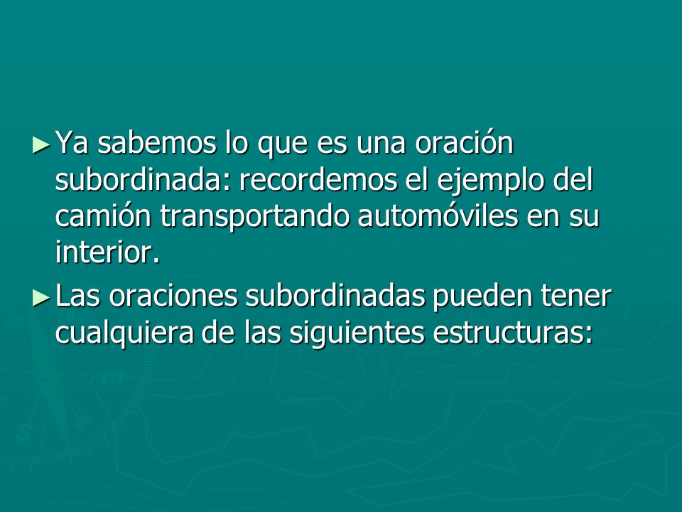 Ya sabemos lo que es una oración subordinada: recordemos el ejemplo del camión transportando automóviles en su interior.
