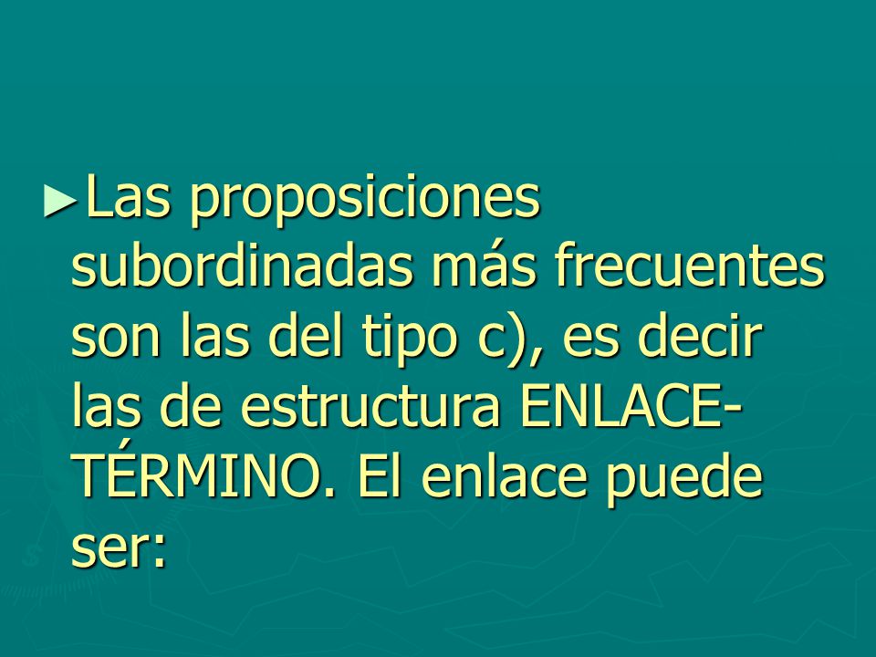 Las proposiciones subordinadas más frecuentes son las del tipo c), es decir las de estructura ENLACE-TÉRMINO.