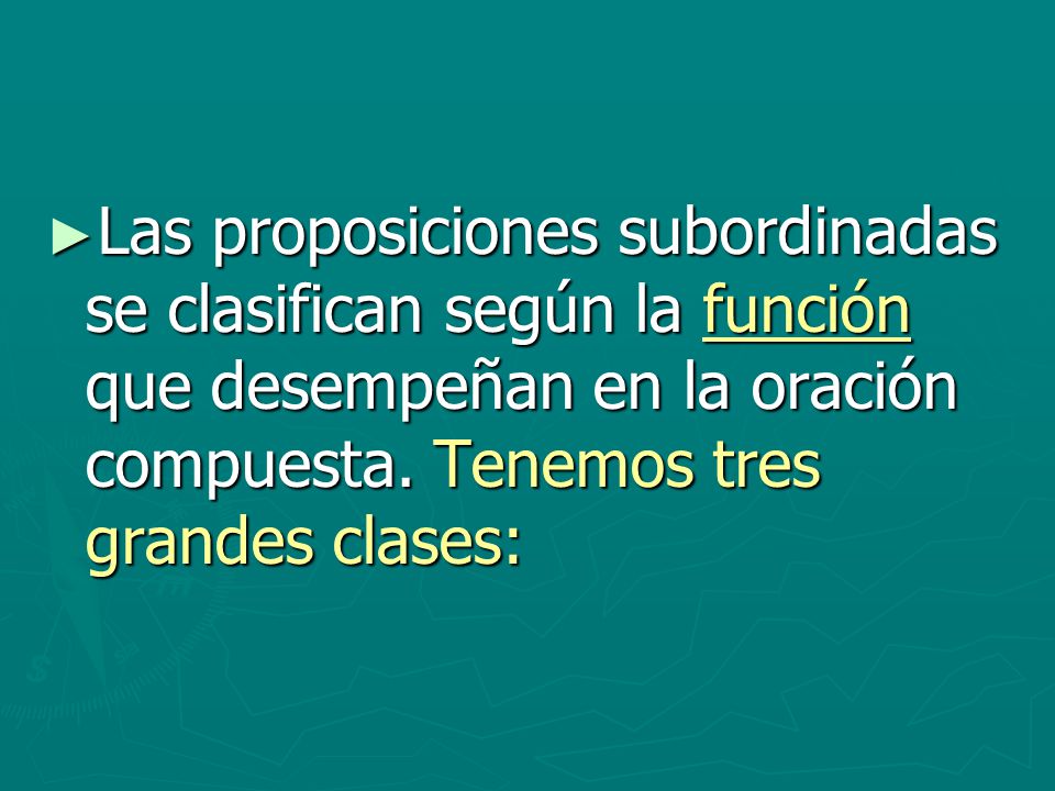 Las proposiciones subordinadas se clasifican según la función que desempeñan en la oración compuesta.