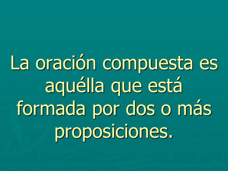 Oración Compuesta. La oración compuesta es aquélla que está formada por dos o más proposiciones.