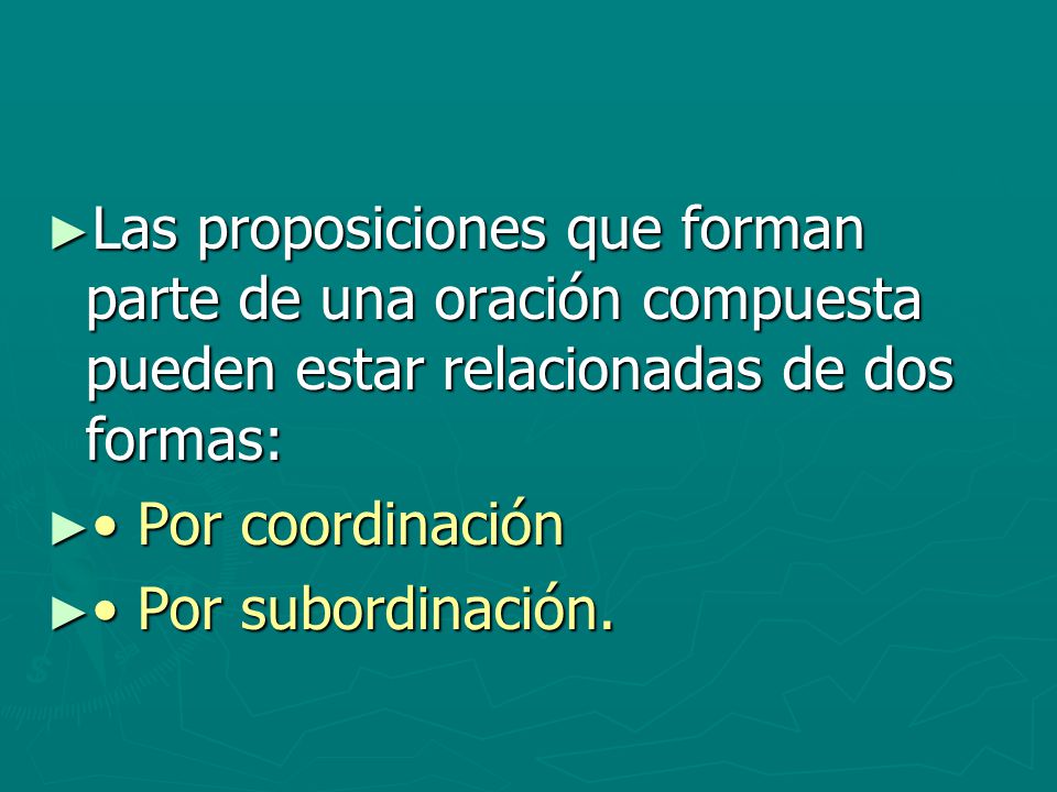 Las proposiciones que forman parte de una oración compuesta pueden estar relacionadas de dos formas: