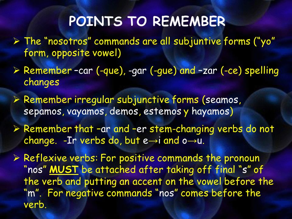 POINTS TO REMEMBER The nosotros commands are all subjuntive forms ( yo form, opposite vowel)