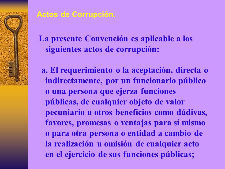 Actos de Corrupción. La presente Convención es aplicable a los siguientes actos de corrupción: