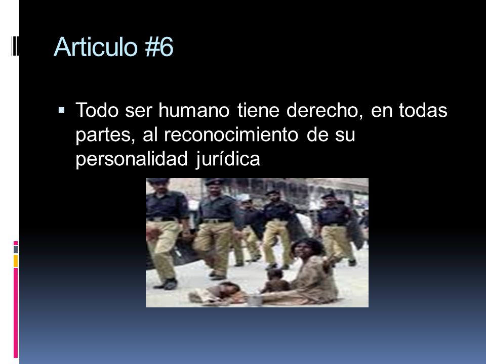 Articulo #6 Todo ser humano tiene derecho, en todas partes, al reconocimiento de su personalidad jurídica.