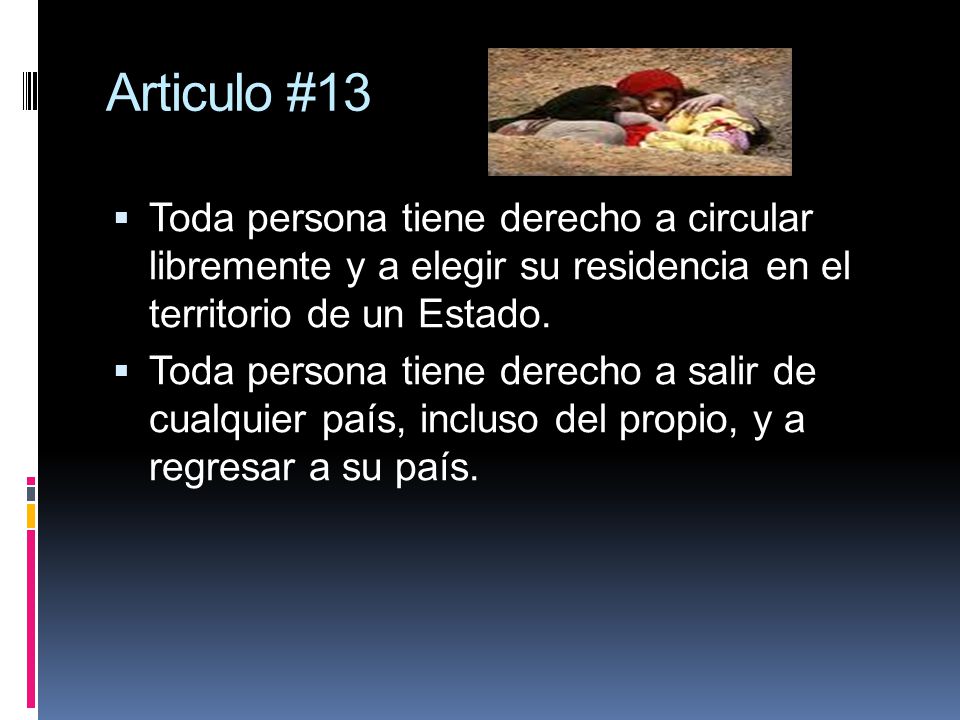 Articulo #13 Toda persona tiene derecho a circular libremente y a elegir su residencia en el territorio de un Estado.