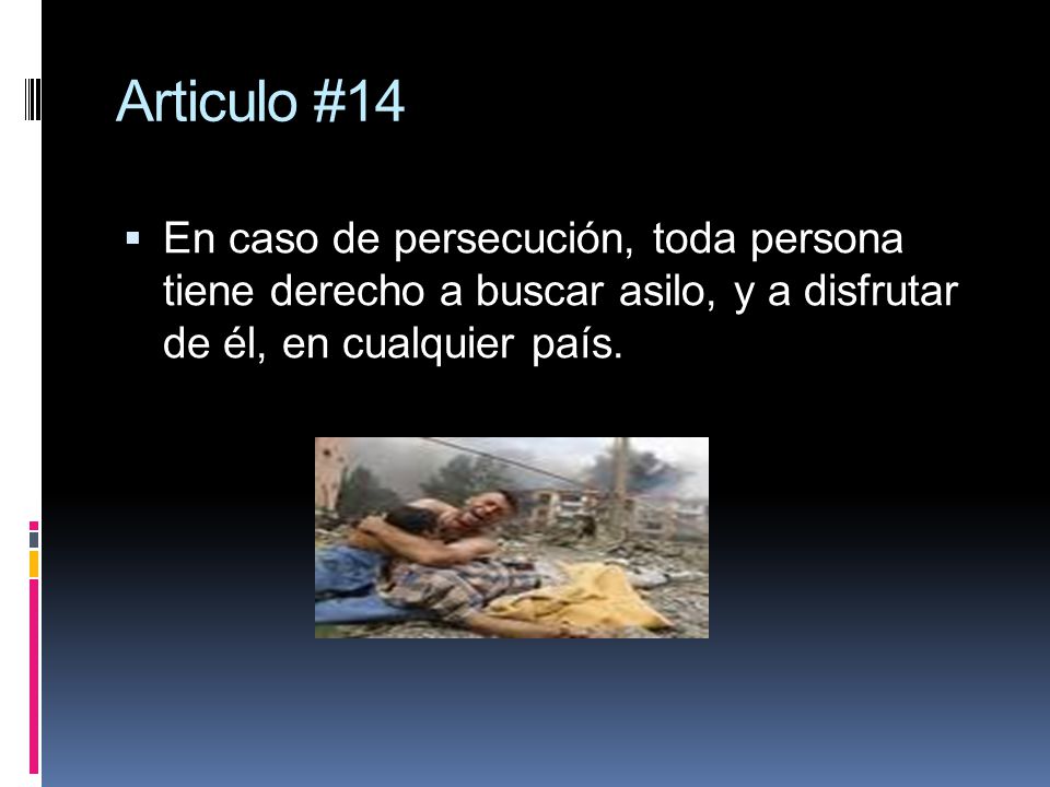Articulo #14 En caso de persecución, toda persona tiene derecho a buscar asilo, y a disfrutar de él, en cualquier país.
