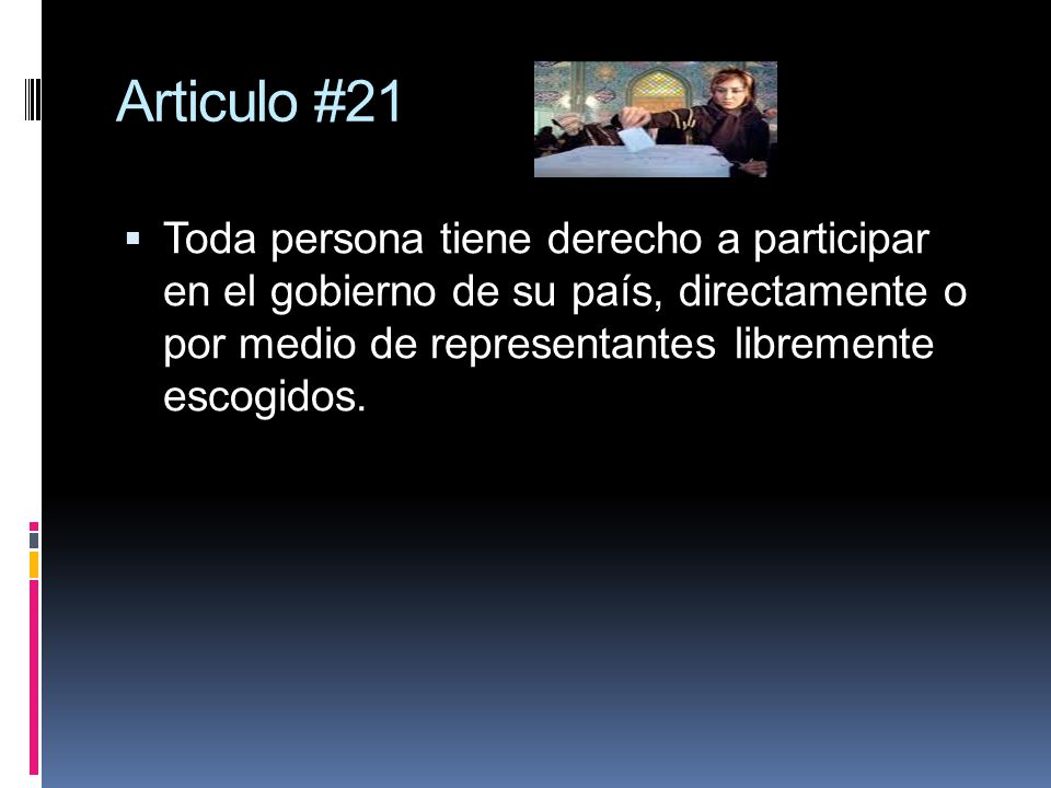 Articulo #21 Toda persona tiene derecho a participar en el gobierno de su país, directamente o por medio de representantes libremente escogidos.