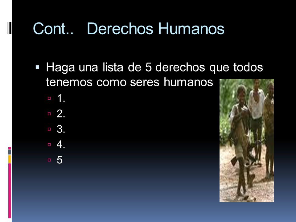 Cont.. Derechos Humanos Haga una lista de 5 derechos que todos tenemos como seres humanos
