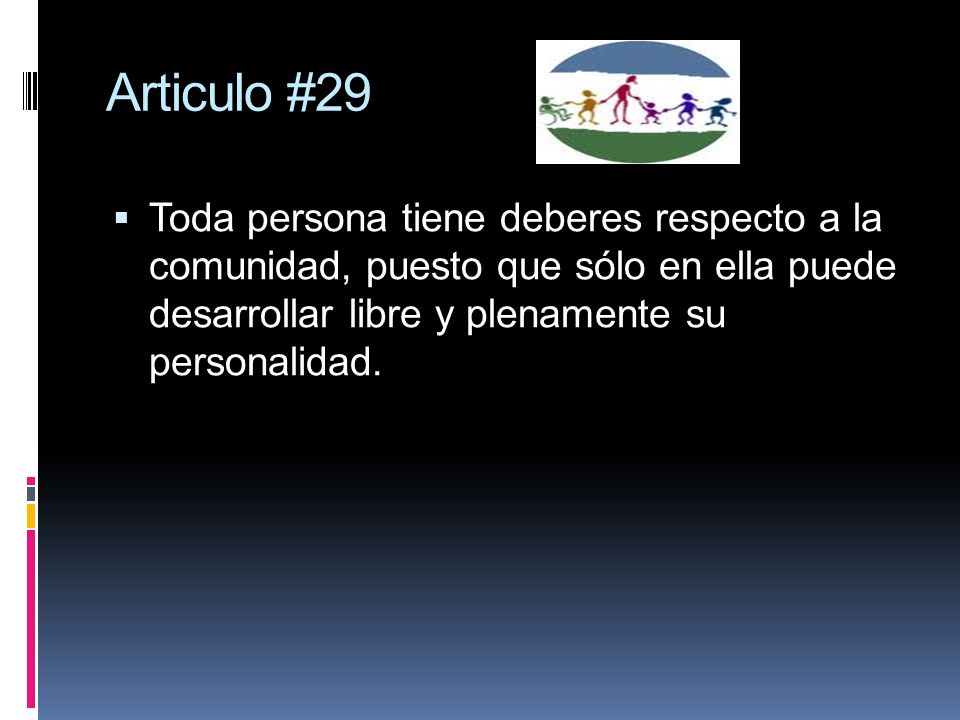 Articulo #29 Toda persona tiene deberes respecto a la comunidad, puesto que sólo en ella puede desarrollar libre y plenamente su personalidad.