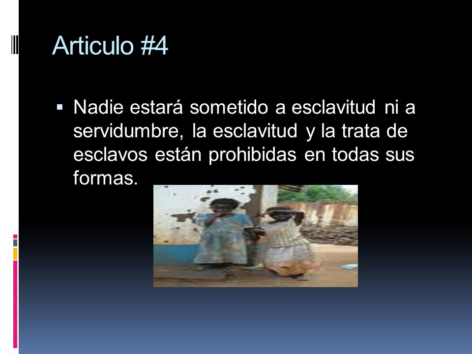 Articulo #4 Nadie estará sometido a esclavitud ni a servidumbre, la esclavitud y la trata de esclavos están prohibidas en todas sus formas.