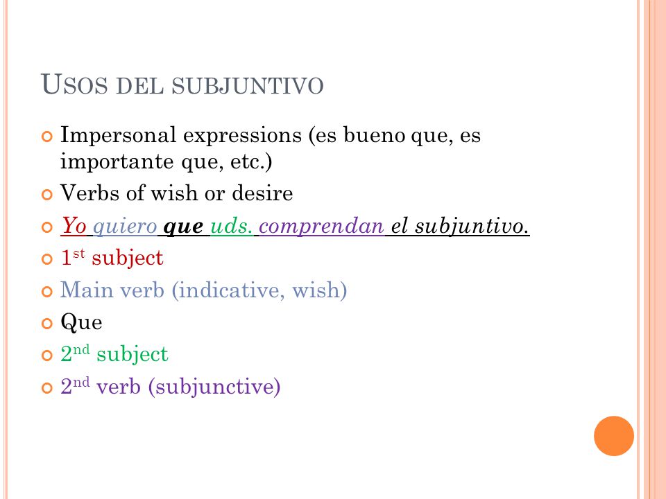 Usos del subjuntivo Impersonal expressions (es bueno que, es importante que, etc.) Verbs of wish or desire.