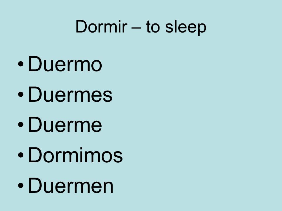 Dormir – to sleep Duermo Duermes Duerme Dormimos Duermen