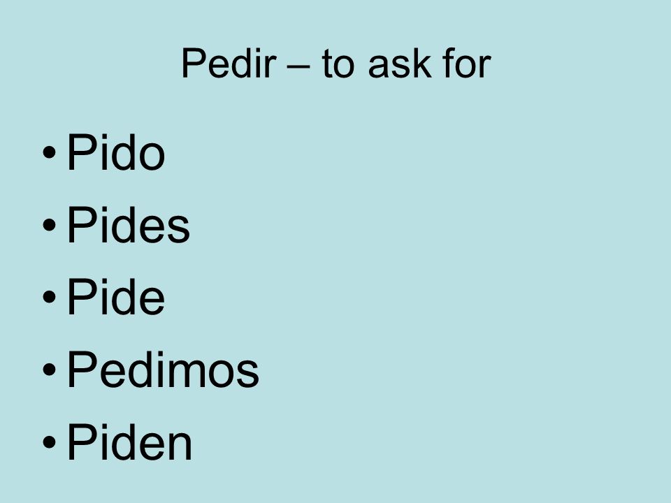 Pedir – to ask for Pido Pides Pide Pedimos Piden