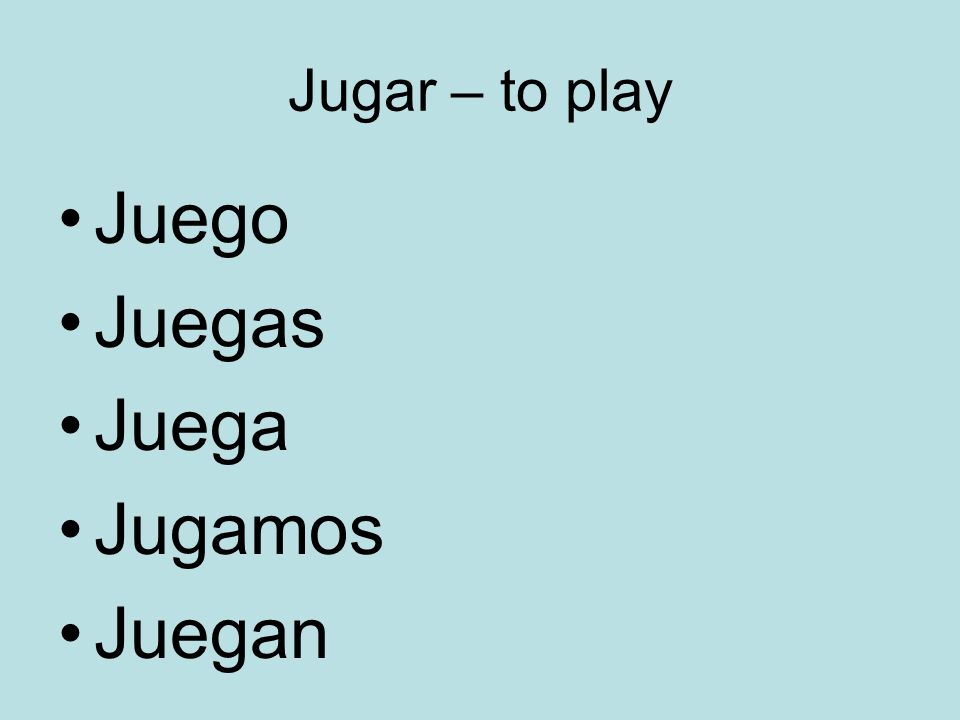 Jugar – to play Juego Juegas Juega Jugamos Juegan
