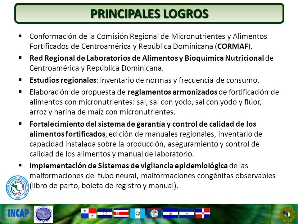 PRINCIPALES LOGROS Conformación de la Comisión Regional de Micronutrientes y Alimentos Fortificados de Centroamérica y República Dominicana (CORMAF).