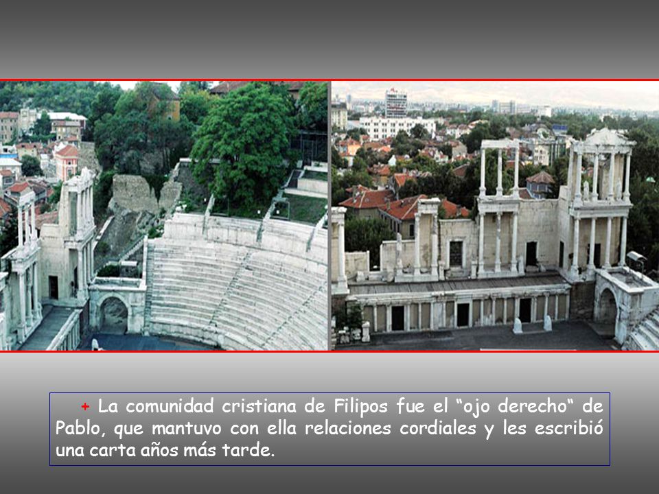 + La comunidad cristiana de Filipos fue el ojo derecho de Pablo, que mantuvo con ella relaciones cordiales y les escribió una carta años más tarde.