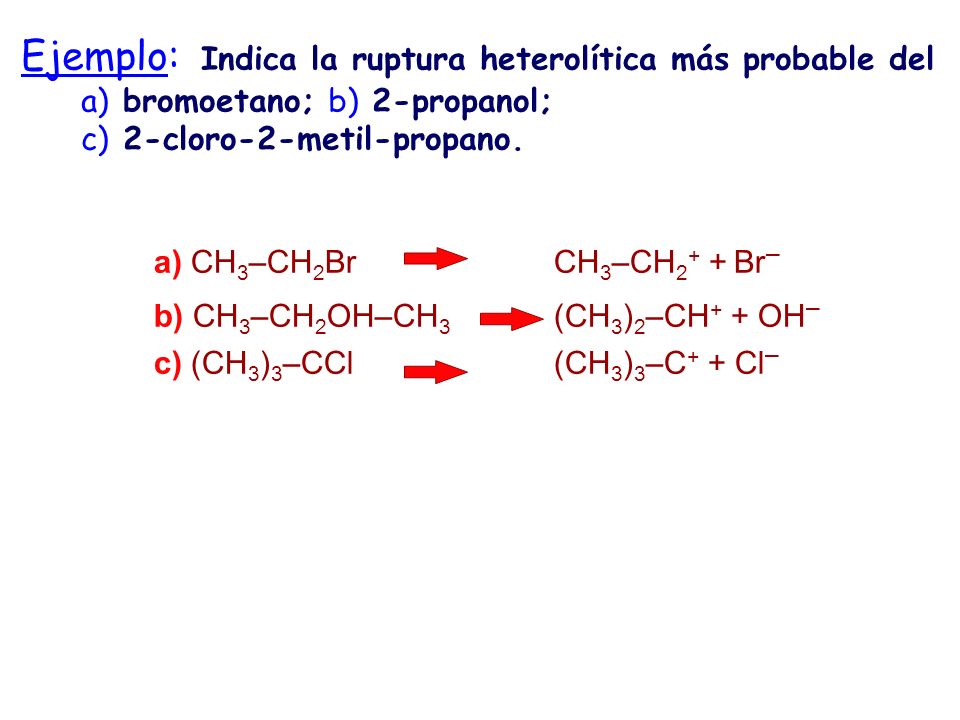 Ejemplo: Indica la ruptura heterolítica más probable del a) bromoetano; b) 2-propanol; c) 2-cloro-2-metil-propano.