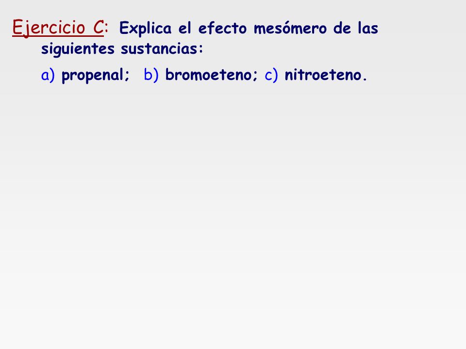 Ejercicio C: Explica el efecto mesómero de las siguientes sustancias: a) propenal; b) bromoeteno; c) nitroeteno.