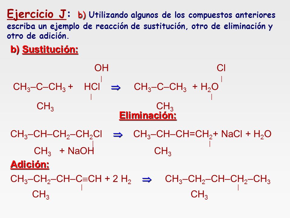 Ejercicio J: b) Utilizando algunos de los compuestos anteriores escriba un ejemplo de reacción de sustitución, otro de eliminación y otro de adición.