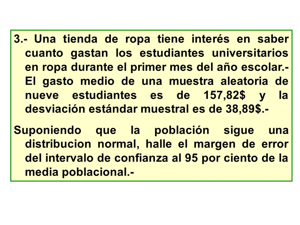 3.- Una tienda de ropa tiene interés en saber cuanto gastan los estudiantes universitarios en ropa durante el primer mes del año escolar.- El gasto medio de una muestra aleatoria de nueve estudiantes es de 157,82$ y la desviación estándar muestral es de 38,89$.-