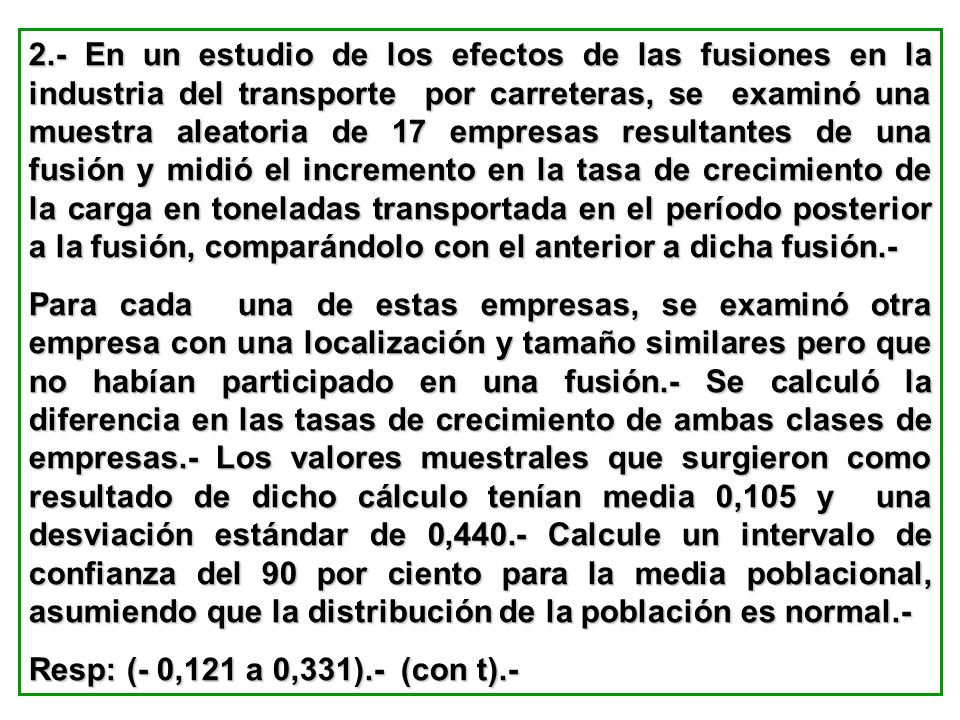 2.- En un estudio de los efectos de las fusiones en la industria del transporte por carreteras, se examinó una muestra aleatoria de 17 empresas resultantes de una fusión y midió el incremento en la tasa de crecimiento de la carga en toneladas transportada en el período posterior a la fusión, comparándolo con el anterior a dicha fusión.-