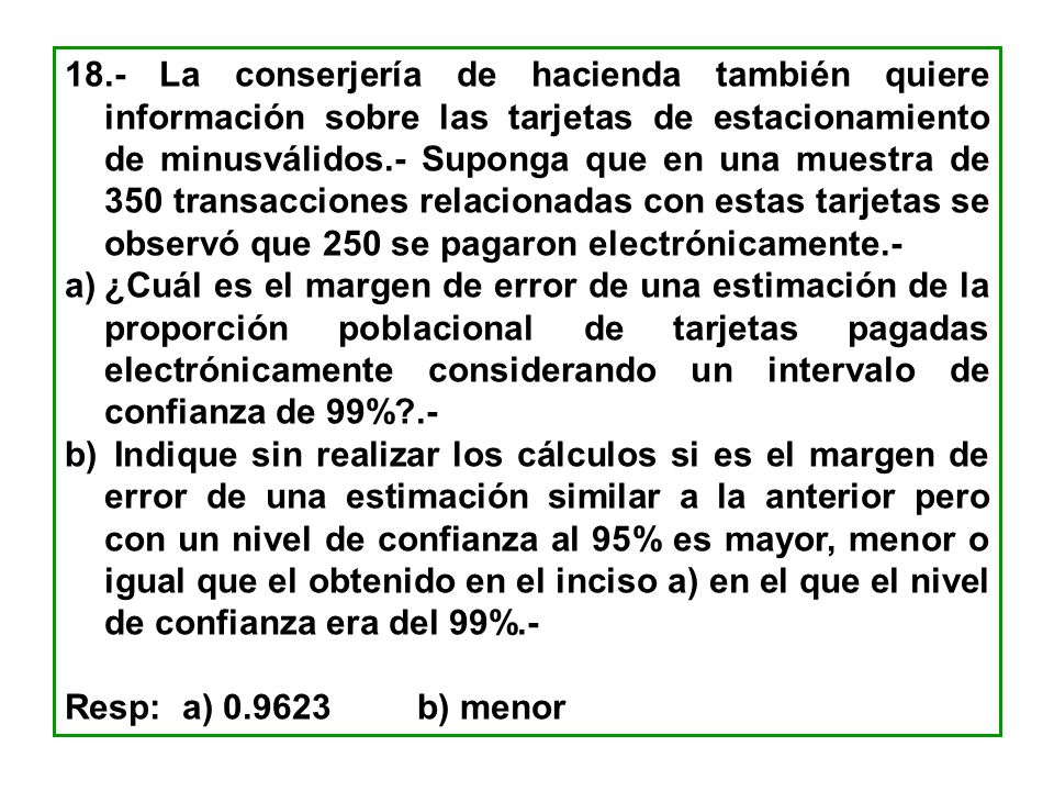 18.- La conserjería de hacienda también quiere información sobre las tarjetas de estacionamiento de minusválidos.- Suponga que en una muestra de 350 transacciones relacionadas con estas tarjetas se observó que 250 se pagaron electrónicamente.-