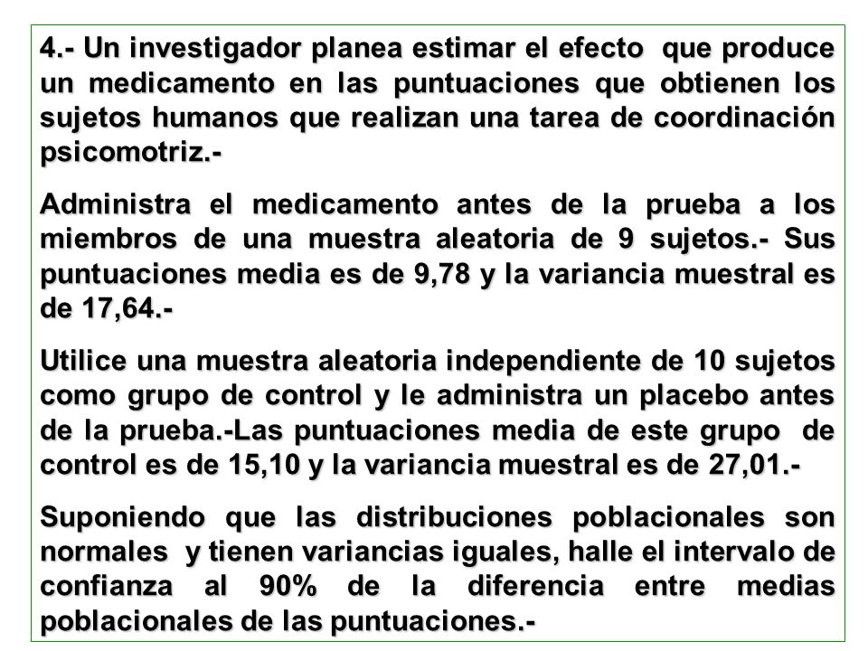 4.- Un investigador planea estimar el efecto que produce un medicamento en las puntuaciones que obtienen los sujetos humanos que realizan una tarea de coordinación psicomotriz.-