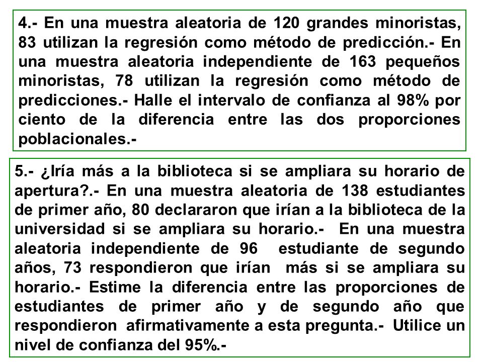 4.- En una muestra aleatoria de 120 grandes minoristas, 83 utilizan la regresión como método de predicción.- En una muestra aleatoria independiente de 163 pequeños minoristas, 78 utilizan la regresión como método de predicciones.- Halle el intervalo de confianza al 98% por ciento de la diferencia entre las dos proporciones poblacionales.-