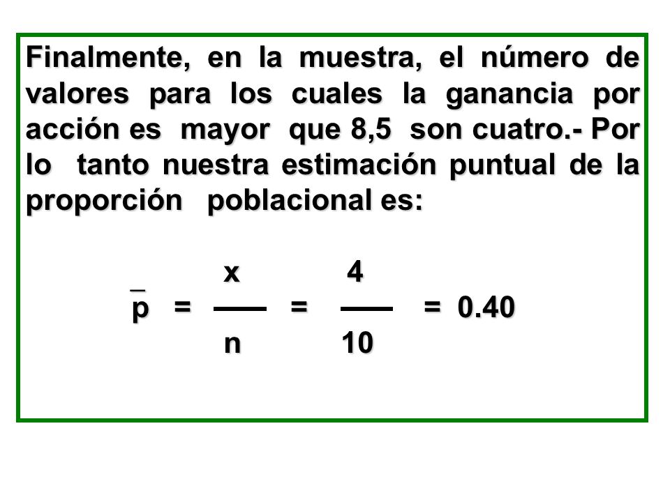 Finalmente, en la muestra, el número de valores para los cuales la ganancia por acción es mayor que 8,5 son cuatro.- Por lo tanto nuestra estimación puntual de la proporción poblacional es: