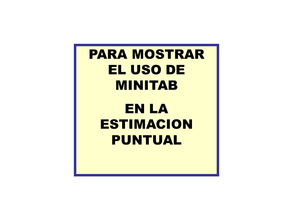 PARA MOSTRAR EL USO DE MINITAB EN LA ESTIMACION PUNTUAL