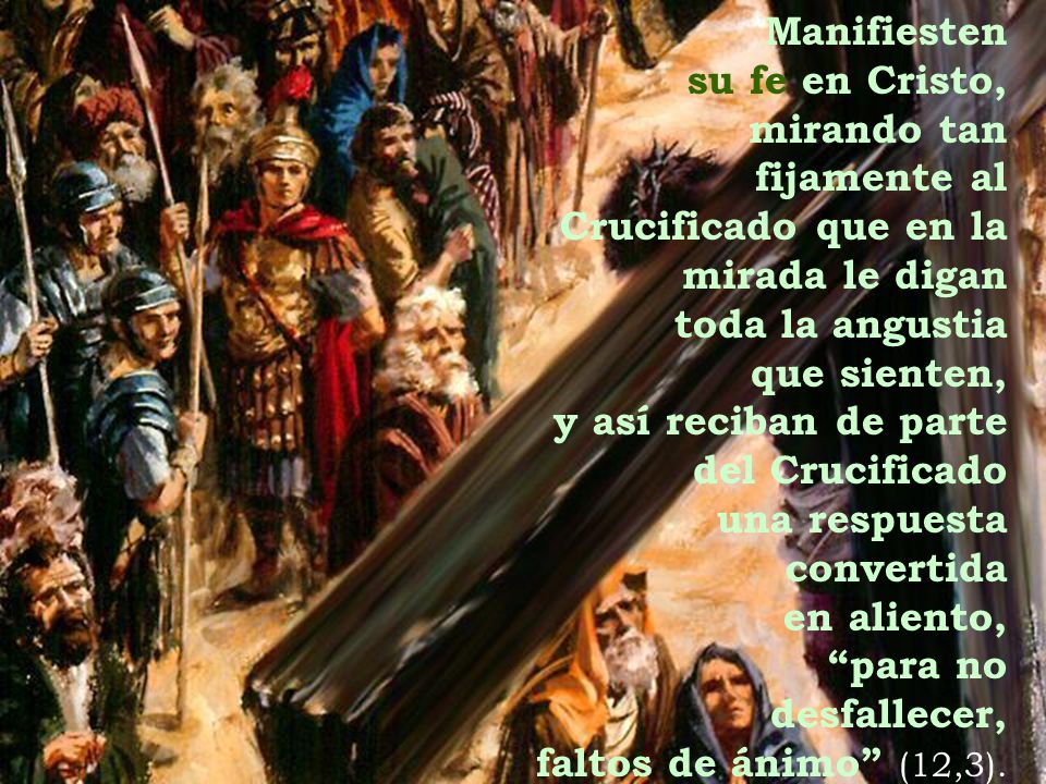 Manifiesten su fe en Cristo, mirando tan. fijamente al. Crucificado que en la. mirada le digan.