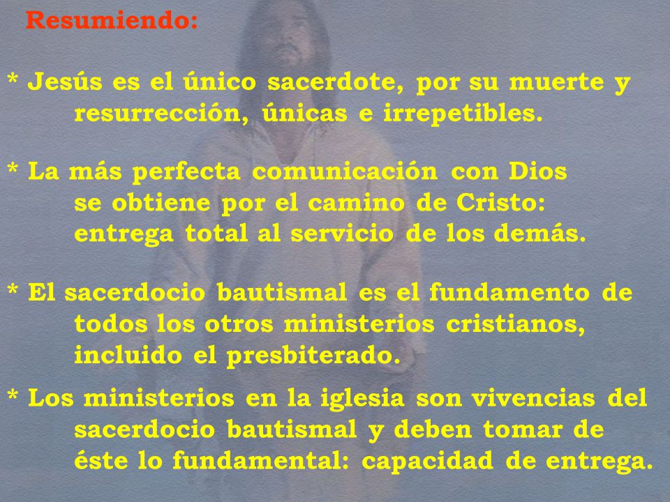 Resumiendo: * Jesús es el único sacerdote, por su muerte y resurrección, únicas e irrepetibles. * La más perfecta comunicación con Dios.