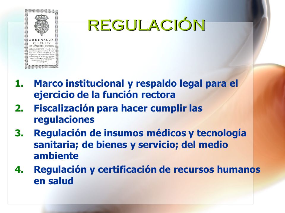 REGULACIÓN Marco institucional y respaldo legal para el ejercicio de la función rectora. Fiscalización para hacer cumplir las regulaciones.